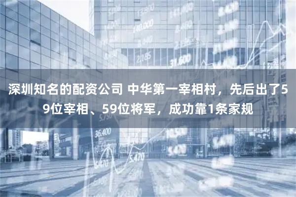 深圳知名的配资公司 中华第一宰相村，先后出了59位宰相、59位将军，成功靠1条家规