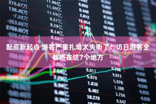 配资新起点 游客严重扎堆太失衡了！访日游客全都挤在这7个地方
