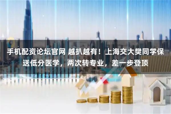 手机配资论坛官网 越扒越有！上海交大樊同学保送低分医学，两次转专业，差一步登顶
